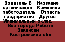 Водитель В › Название организации ­ Компания-работодатель › Отрасль предприятия ­ Другое › Минимальный оклад ­ 1 - Все города Работа » Вакансии   . Костромская обл.